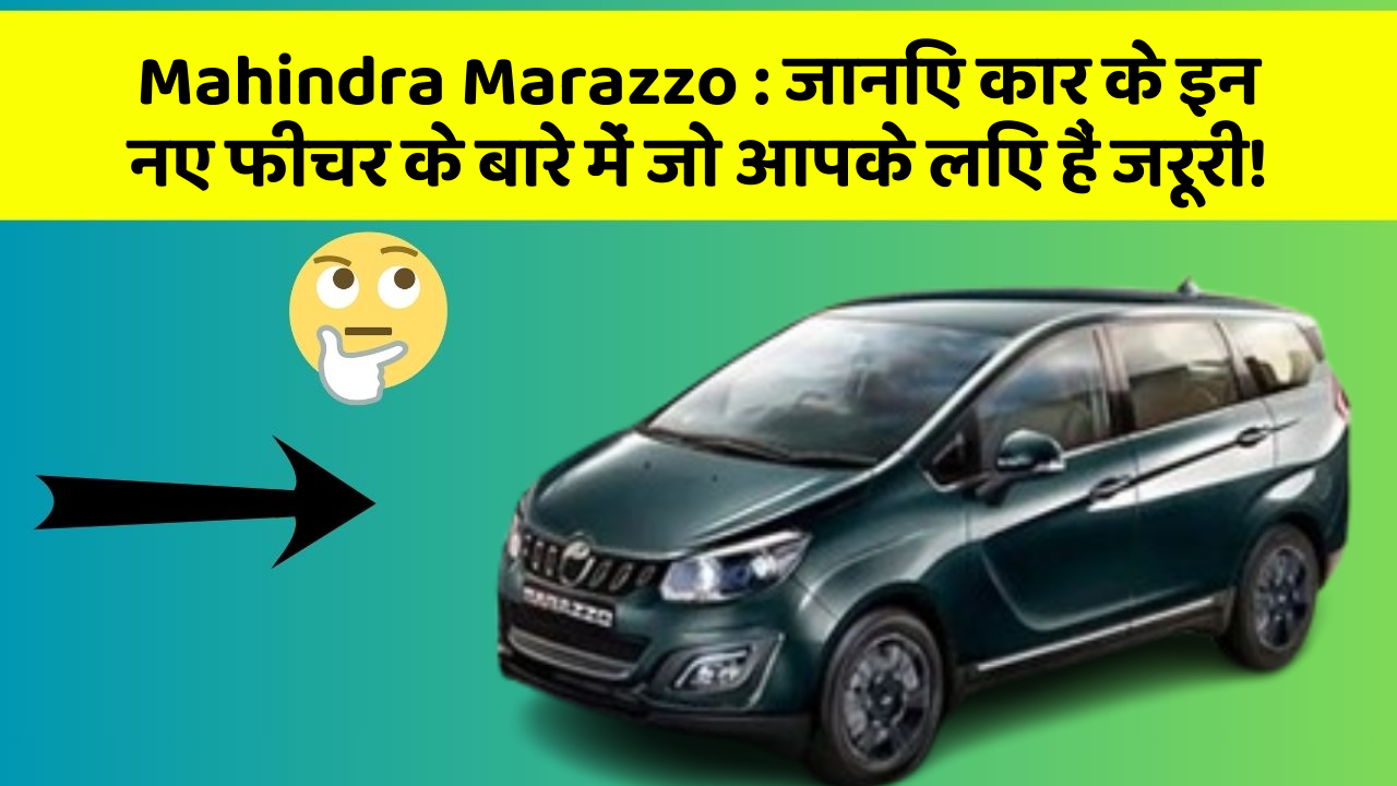 Mahindra Marazzo : जानिए कार के इन नए फीचर के बारे में जो आपके लिए हैं जरूरी!