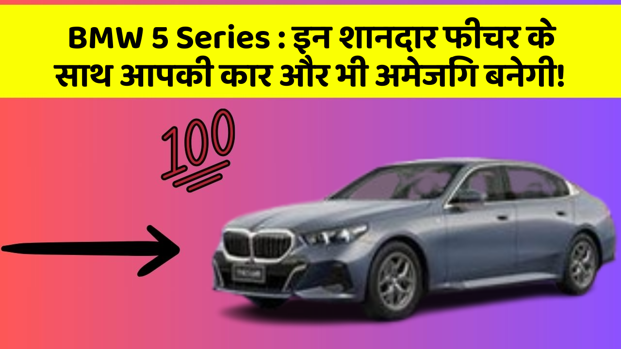 BMW 5 Series: इन शानदार फीचर के साथ आपकी कार और भी अमेजिंग बनेगी!