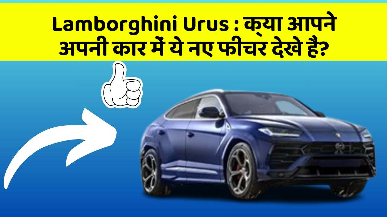Lamborghini Urus: क्या आपने अपनी कार में ये नए फीचर देखे हैं?