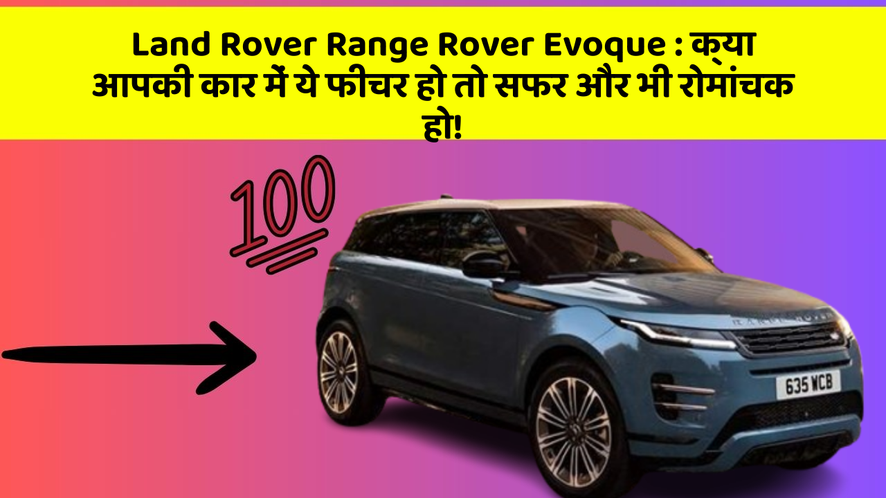 Land Rover Range Rover Evoque: क्या आपकी कार में ये फीचर हो तो सफर और भी रोमांचक हो!