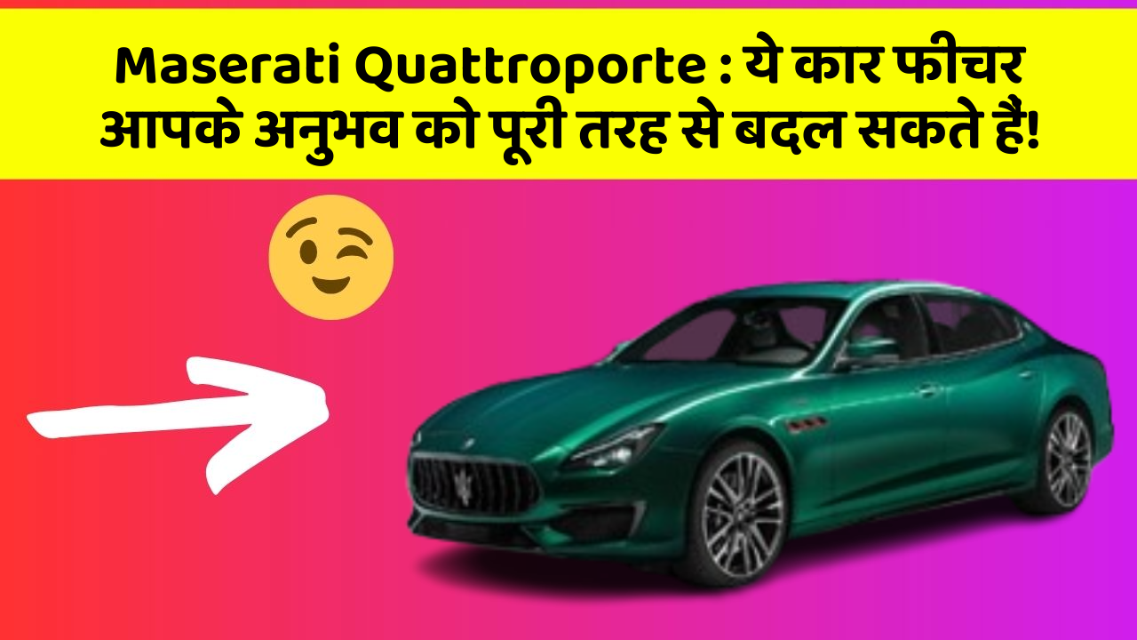 Maserati Quattroporte:ये कार फीचर आपके अनुभव को पूरी तरह से बदल सकते हैं!