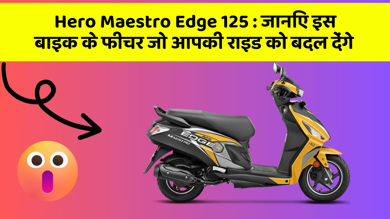 Hero Maestro Edge 125 : जानिए इस बाइक के फीचर जो आपकी राइड को बदल देंगे