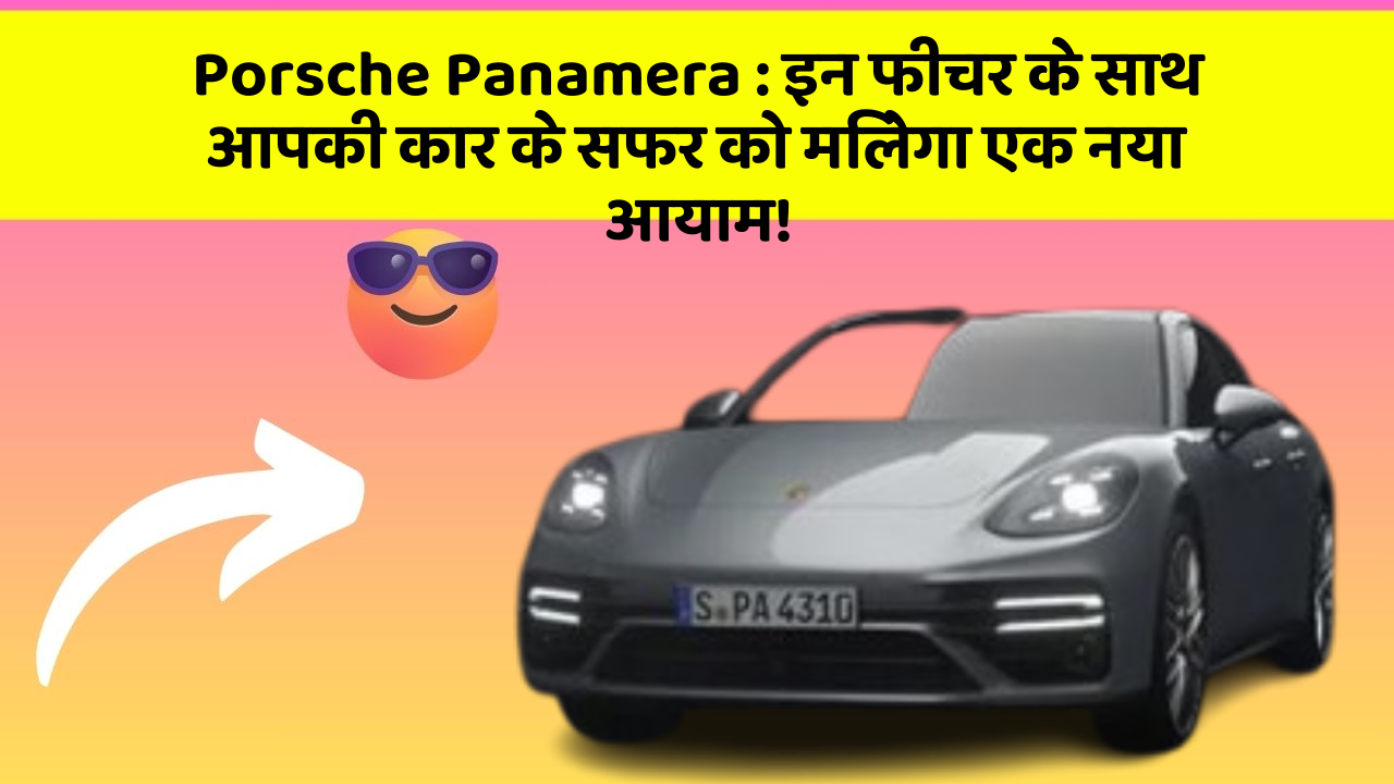 Porsche Panamera : इन फीचर के साथ आपकी कार के सफर को मिलेगा एक नया आयाम!