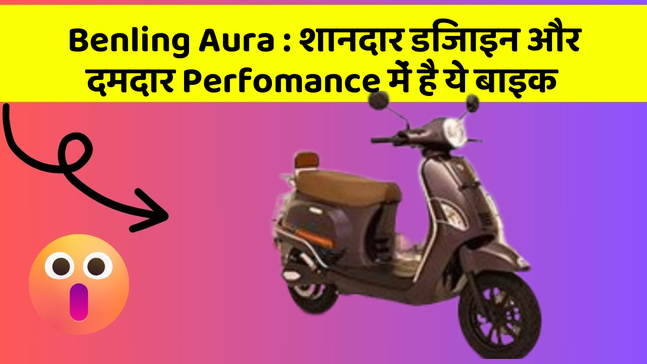 Benling Aura : शानदार डिजाइन और दमदार Perfomance में है ये बाइक