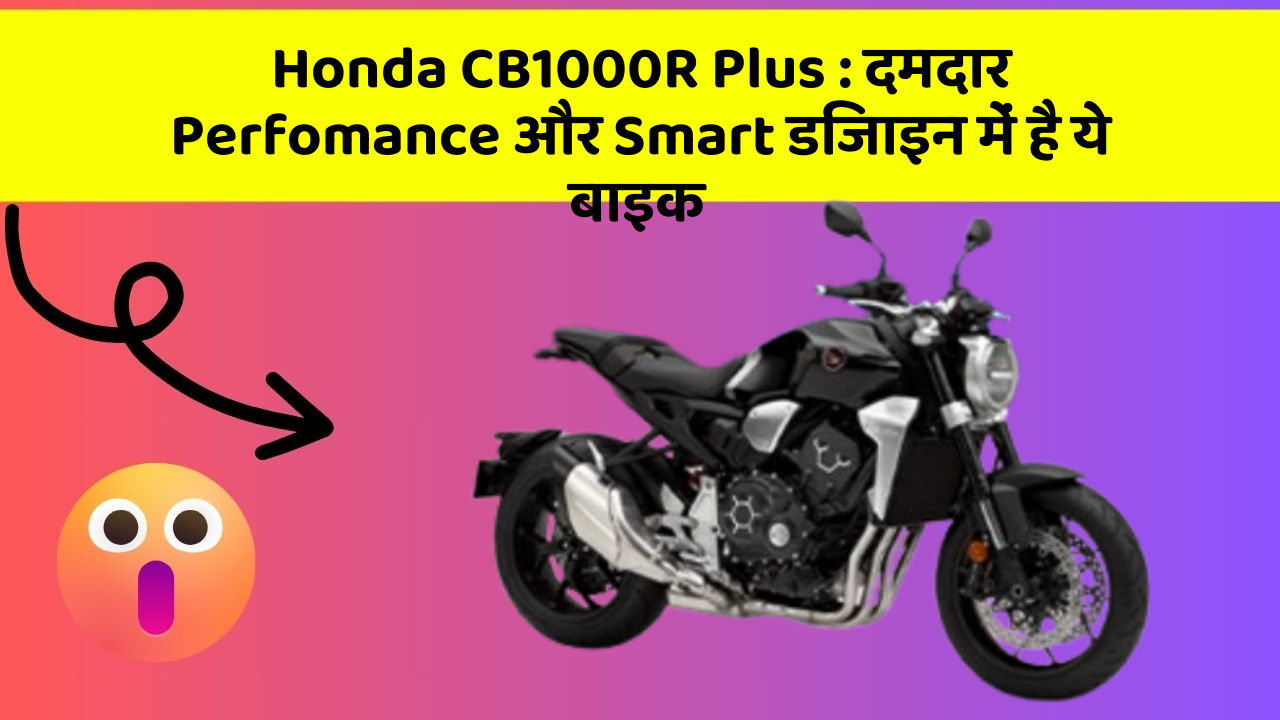 Honda CB1000R Plus : दमदार Perfomance और Smart डिजाइन में है ये बाइक