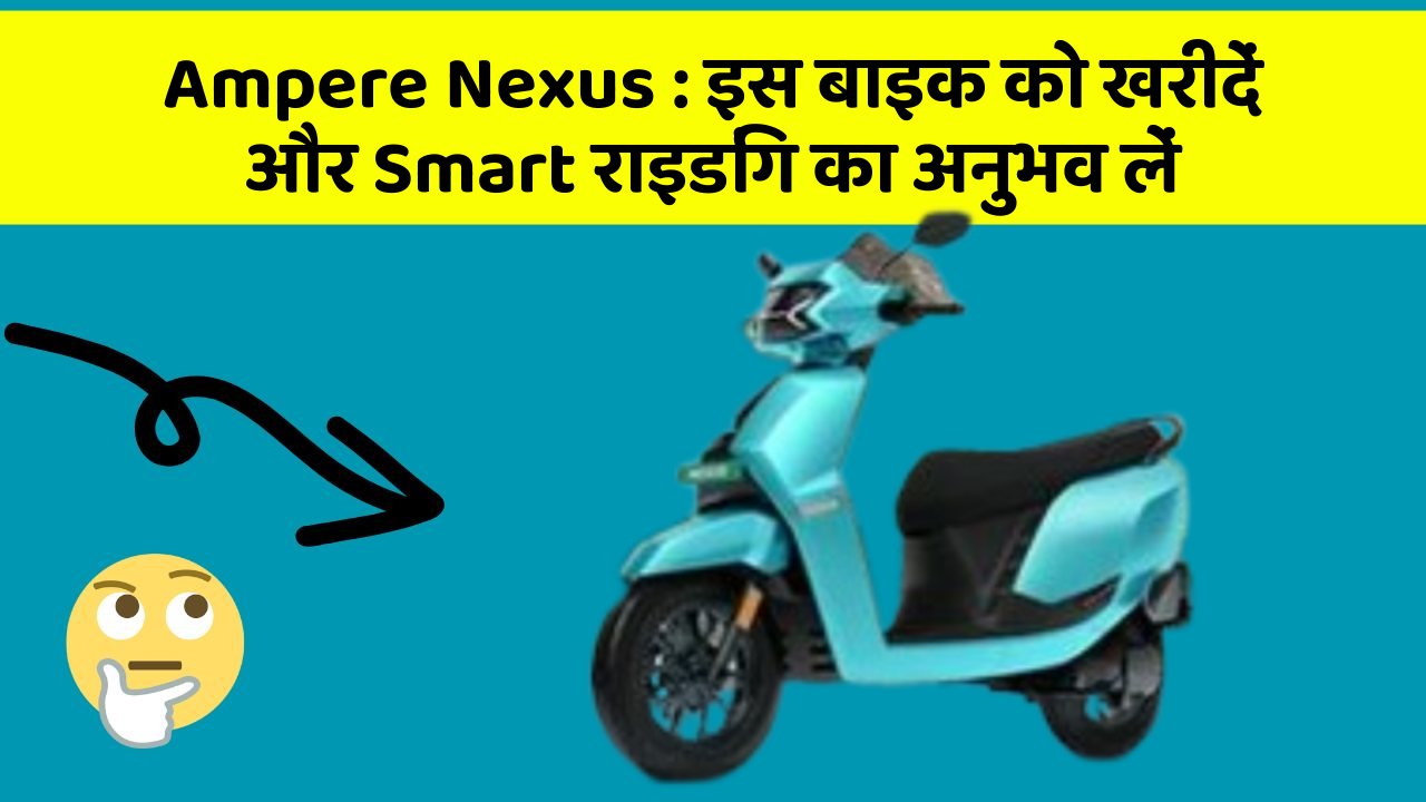 Ampere Nexus: इस बाइक को खरीदें और Smart राइडिंग का अनुभव लें