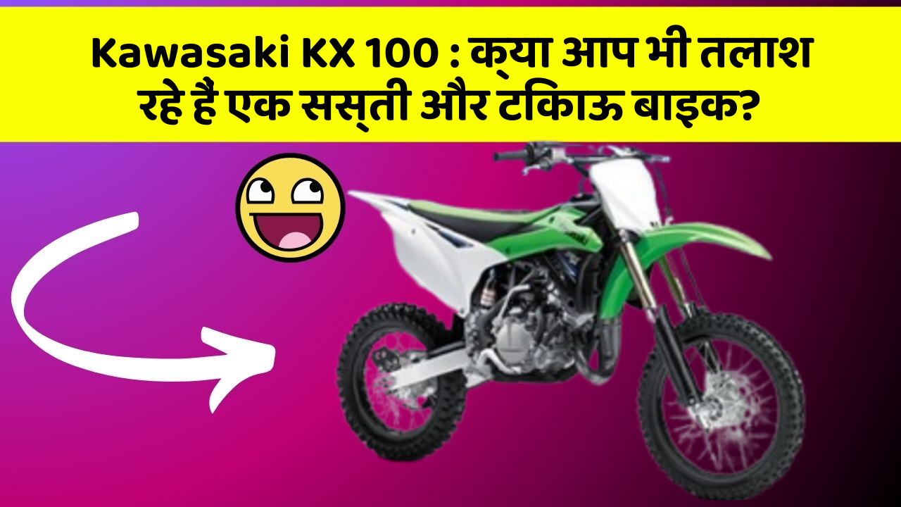 Kawasaki KX 100 : क्या आप भी तलाश रहे हैं एक सस्ती और टिकाऊ बाइक?
