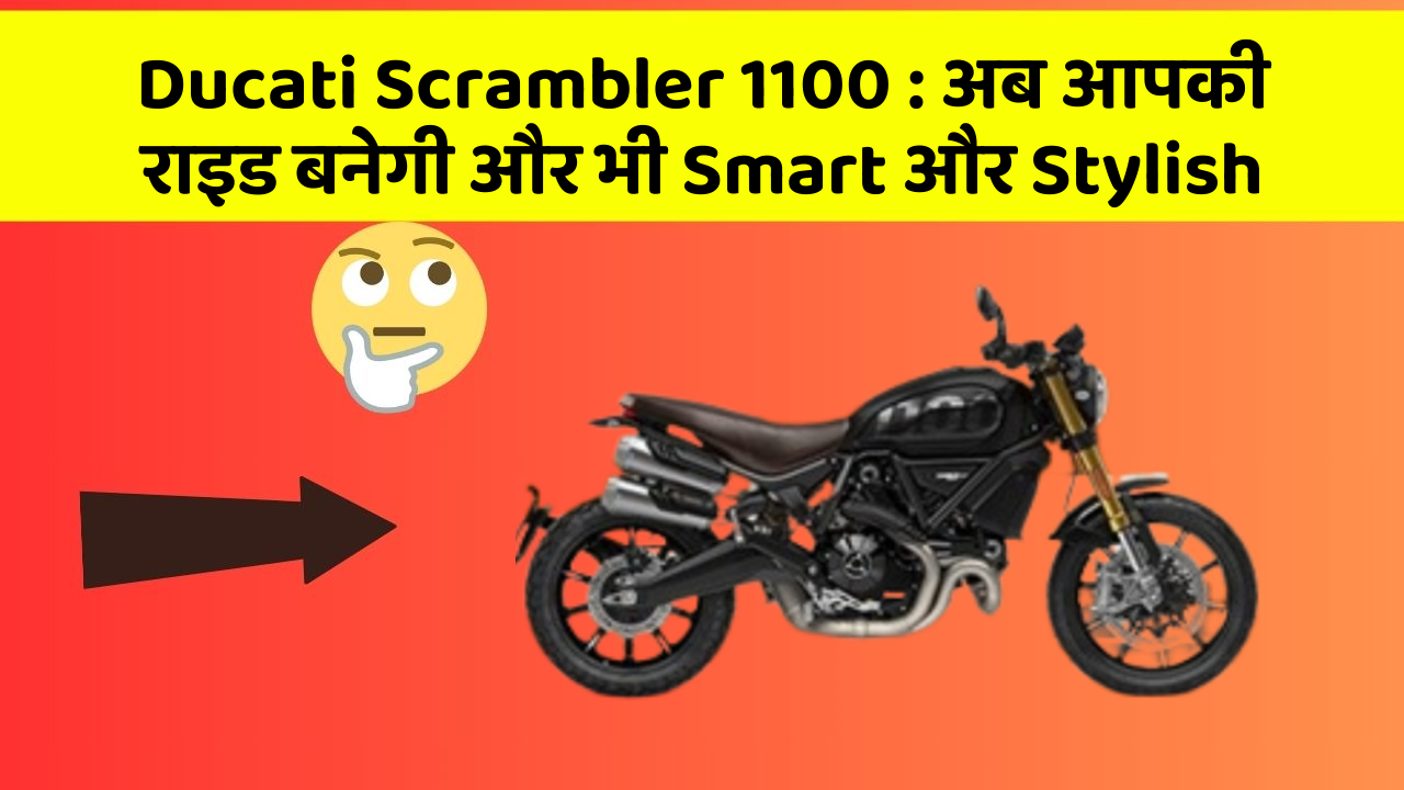 Ducati Scrambler 1100 : अब आपकी राइड बनेगी और भी Smart और Stylish
