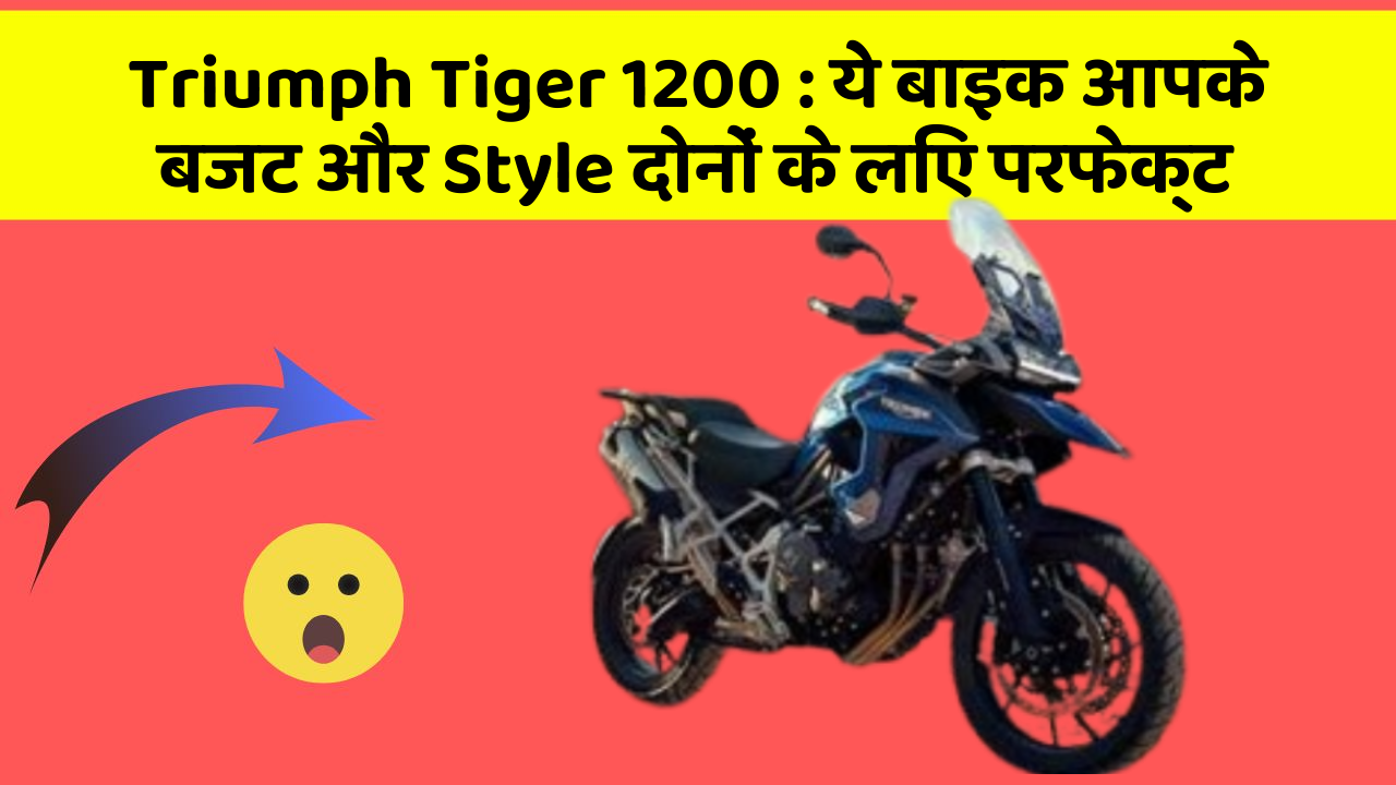 Triumph Tiger 1200 : ये बाइक आपके बजट और Style दोनों के लिए परफेक्ट