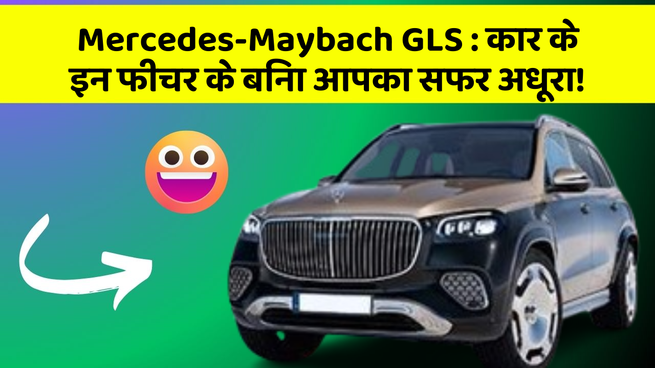 Mercedes-Maybach GLS: कार के इन फीचर के बिना आपका सफर अधूरा!