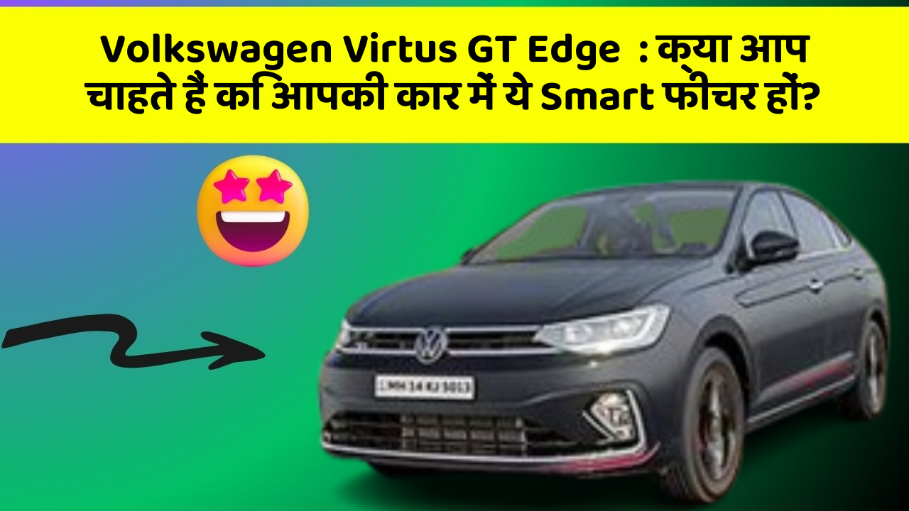Volkswagen Virtus GT Edge:क्या आप चाहते हैं कि आपकी कार में ये Smart फीचर हों?