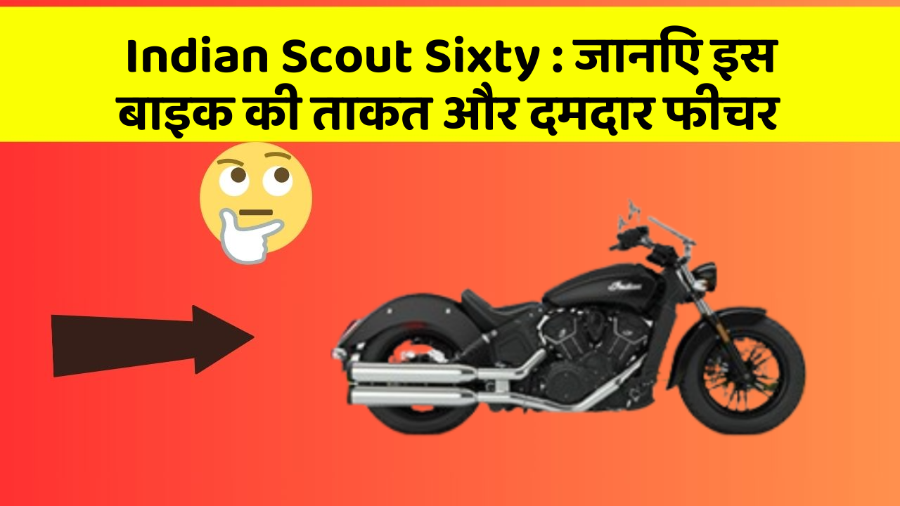 Indian Scout Sixty : जानिए इस बाइक की ताकत और दमदार फीचर