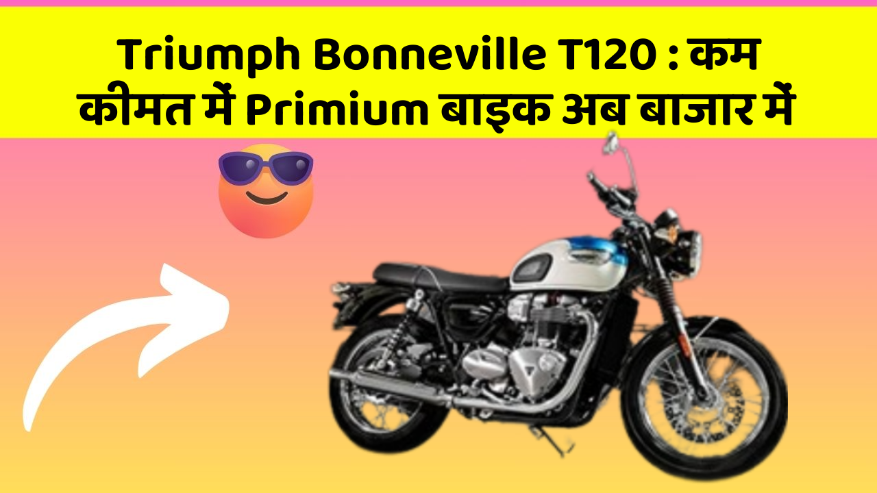 Triumph Bonneville T120: कम कीमत में Primium बाइक अब बाजार में