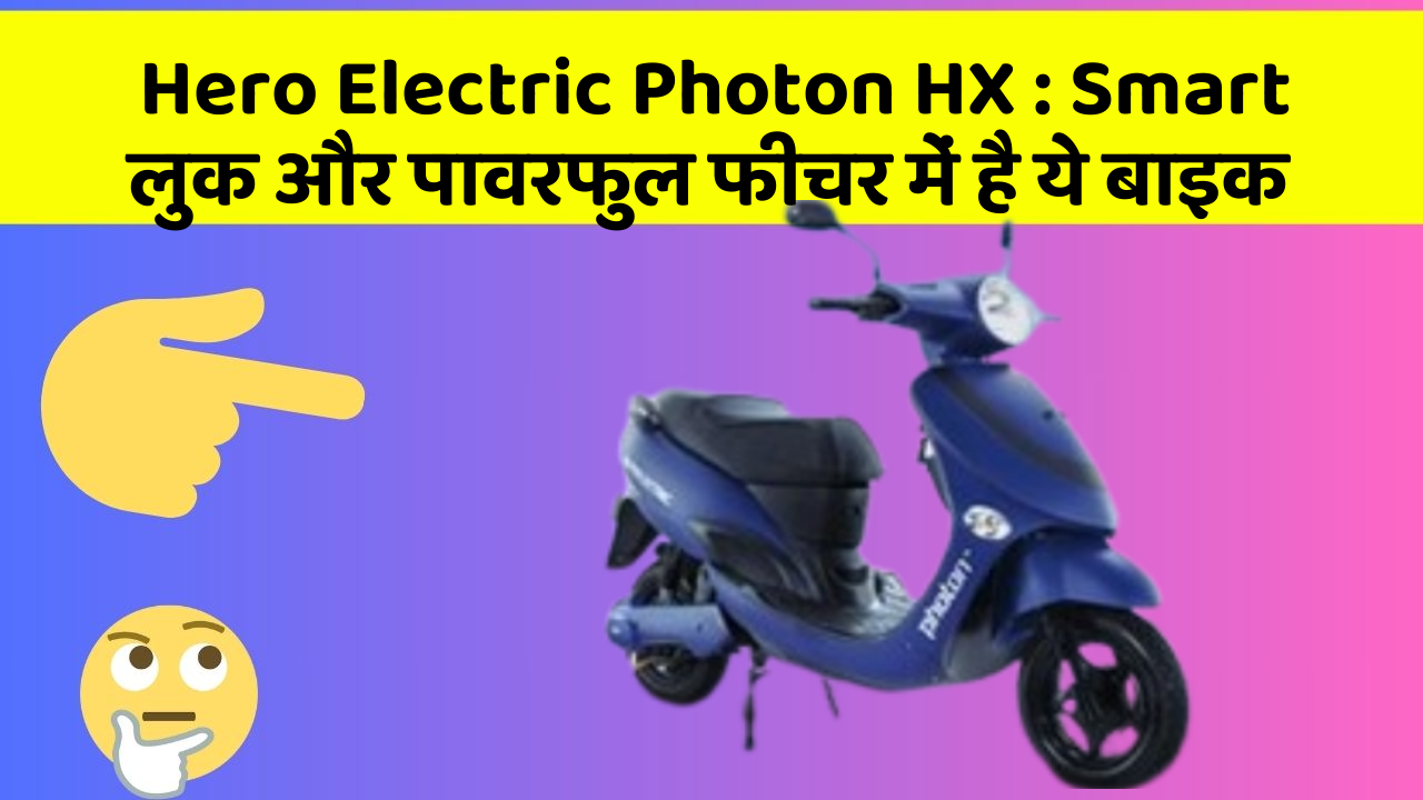 Hero Electric Photon HX: Smart लुक और पावरफुल फीचर में है ये बाइक