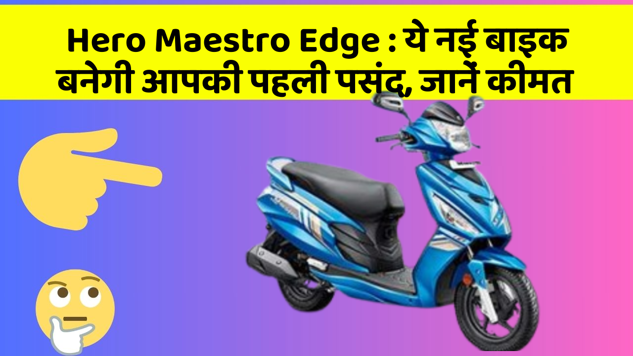 Hero Maestro Edge: ये नई बाइक बनेगी आपकी पहली पसंद, जानें कीमत