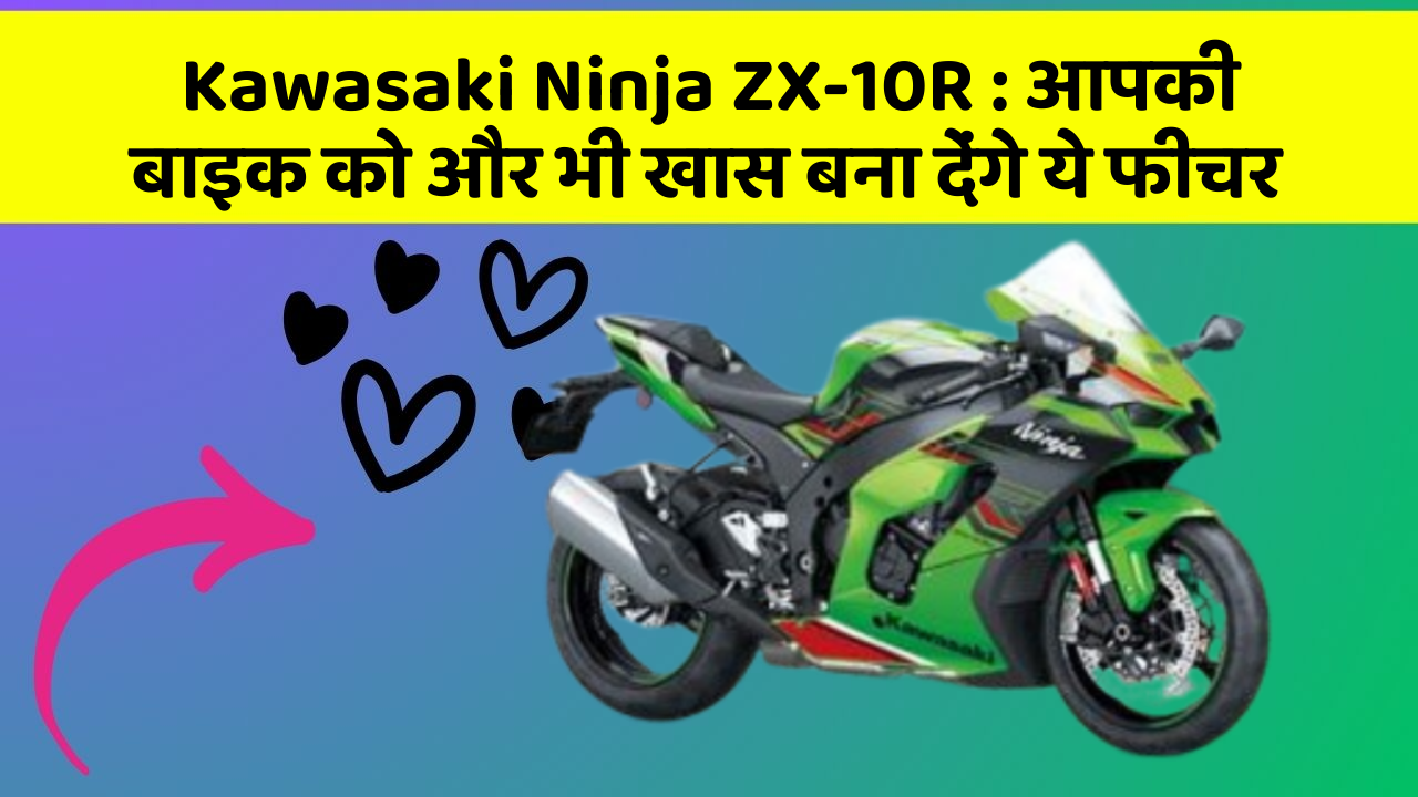 Kawasaki Ninja ZX-10R : आपकी बाइक को और भी खास बना देंगे ये फीचर