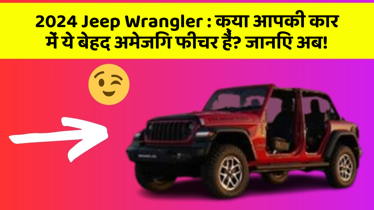 2024 Jeep Wrangler: क्या आपकी कार में ये बेहद अमेजिंग फीचर हैं? जानिए अब!