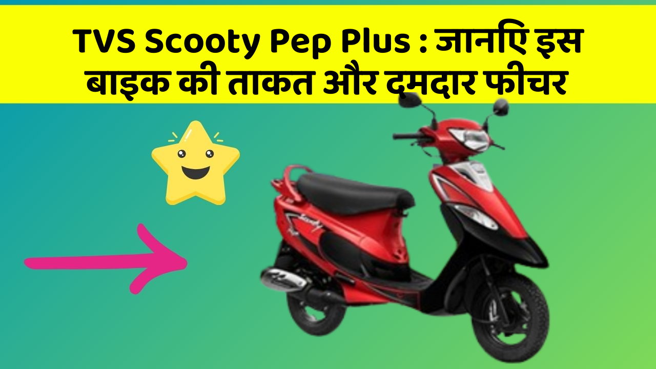 TVS Scooty Pep Plus : जानिए इस बाइक की ताकत और दमदार फीचर