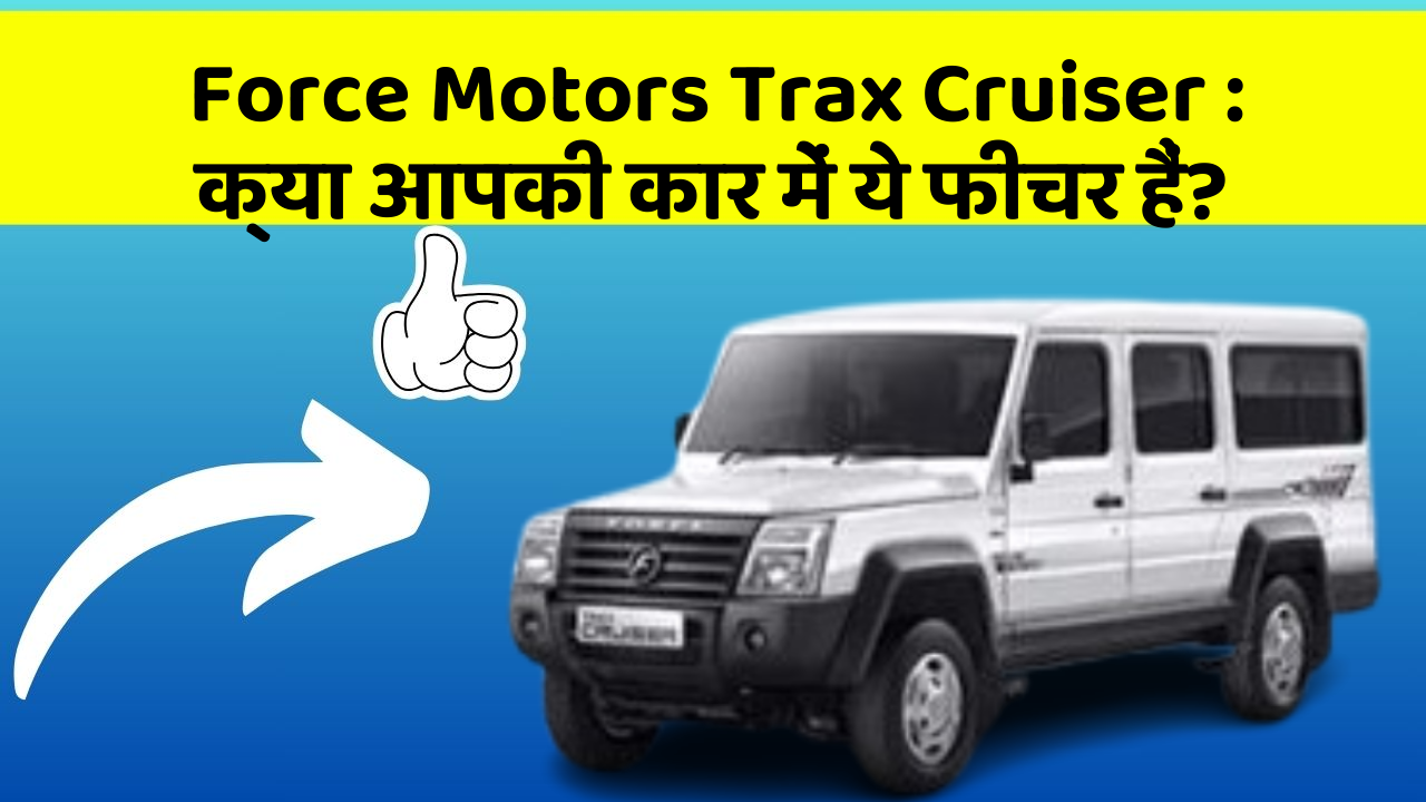 Force Motors Trax Cruiser : क्या आपकी कार में ये फीचर हैं?