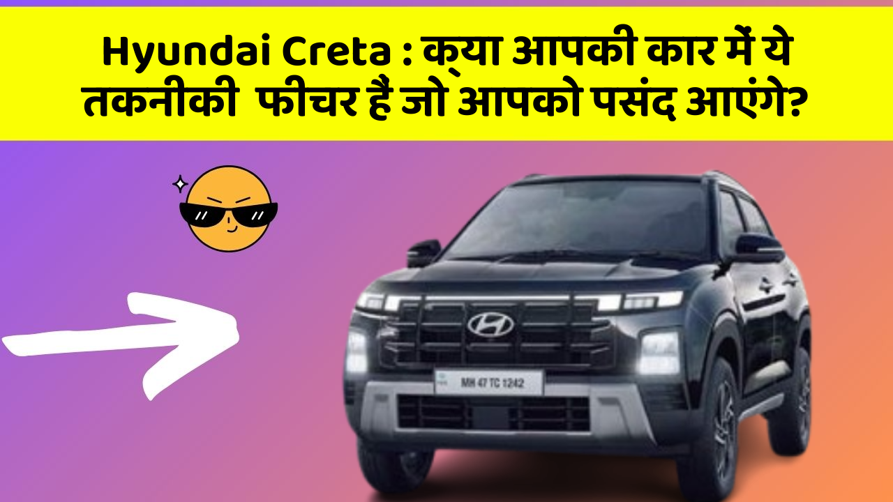 Hyundai Creta:क्या आपकी कार में ये तकनीकी  फीचर हैं जो आपको पसंद आएंगे?