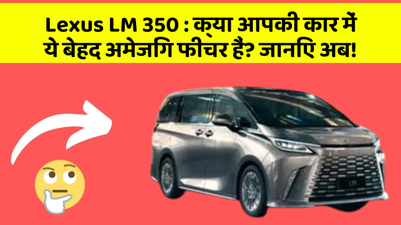 Lexus LM 350 : क्या आपकी कार में ये बेहद अमेजिंग फीचर हैं? जानिए अब!