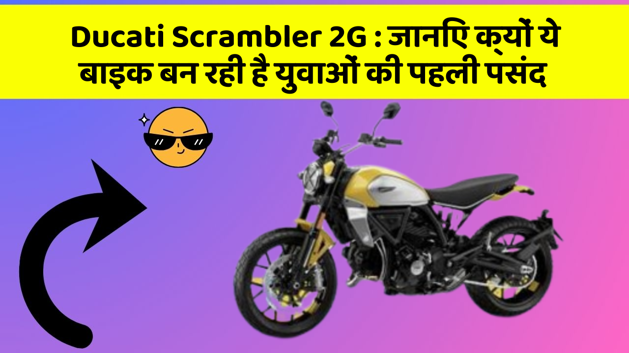 Ducati Scrambler 2G : जानिए क्यों ये बाइक बन रही है युवाओं की पहली पसंद