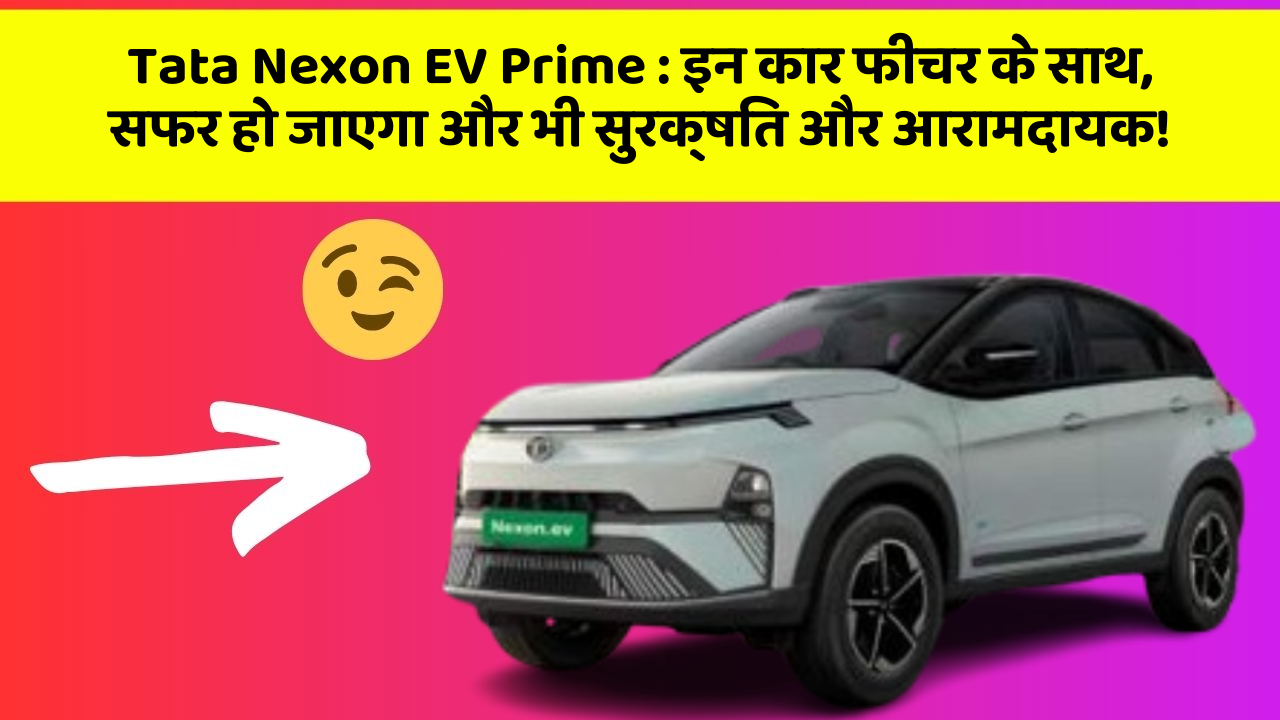 Tata Nexon EV Prime: इन कार फीचर के साथ, सफर हो जाएगा और भी सुरक्षित और आरामदायक!