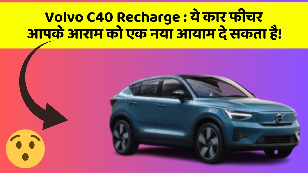 Volvo C40 Recharge: ये कार फीचर आपके आराम को एक नया आयाम दे सकता है!