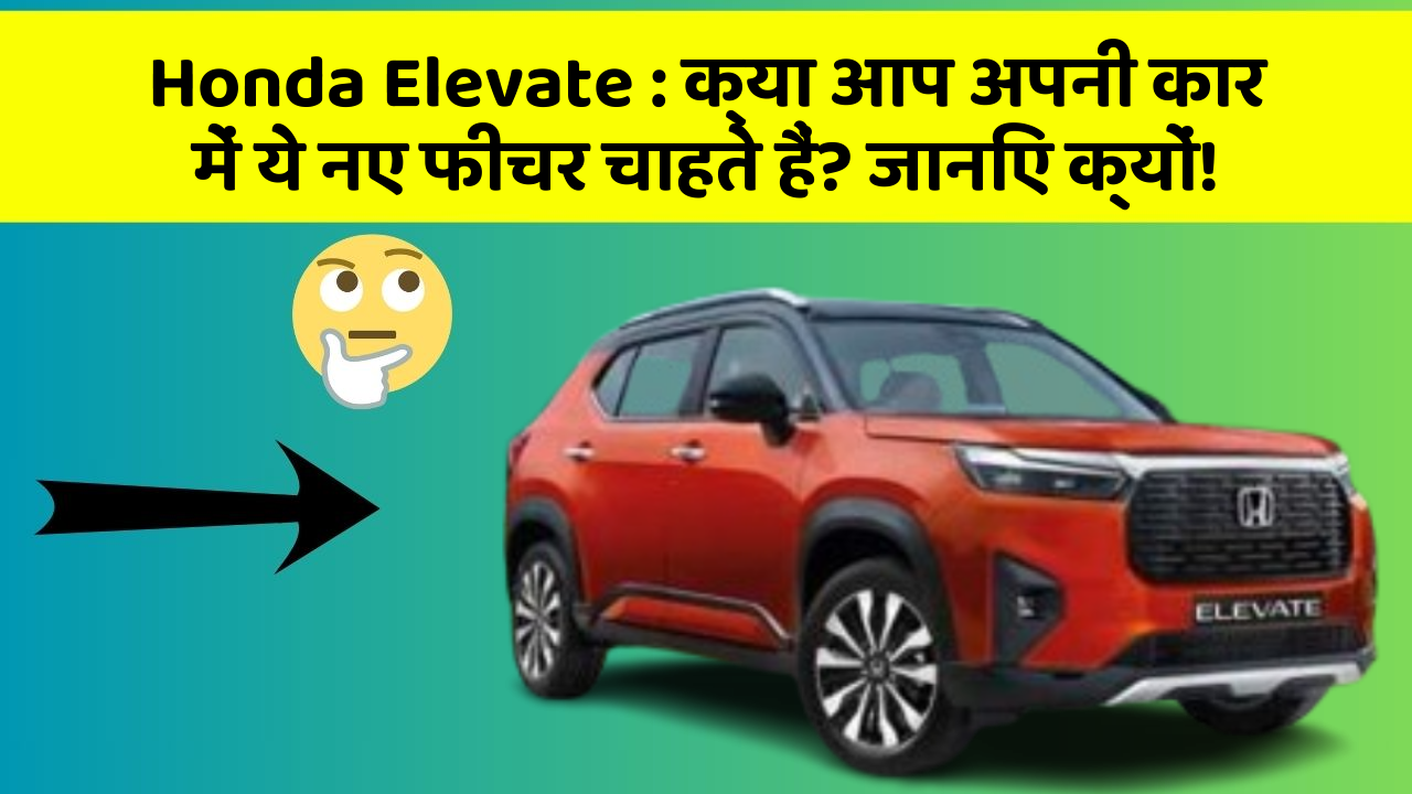 Honda Elevate : क्या आप अपनी कार में ये नए फीचर चाहते हैं? जानिए क्यों!