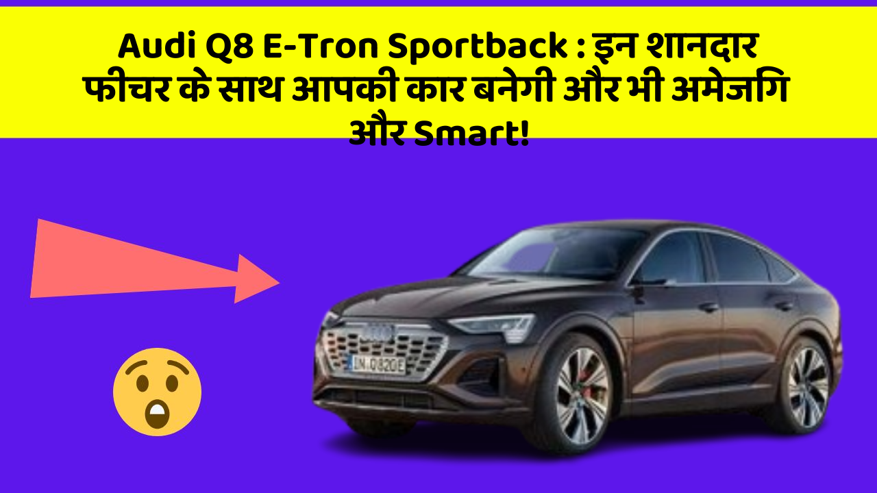 Audi Q8 E-Tron Sportback : इन शानदार फीचर के साथ आपकी कार बनेगी और भी अमेजिंग और Smart!