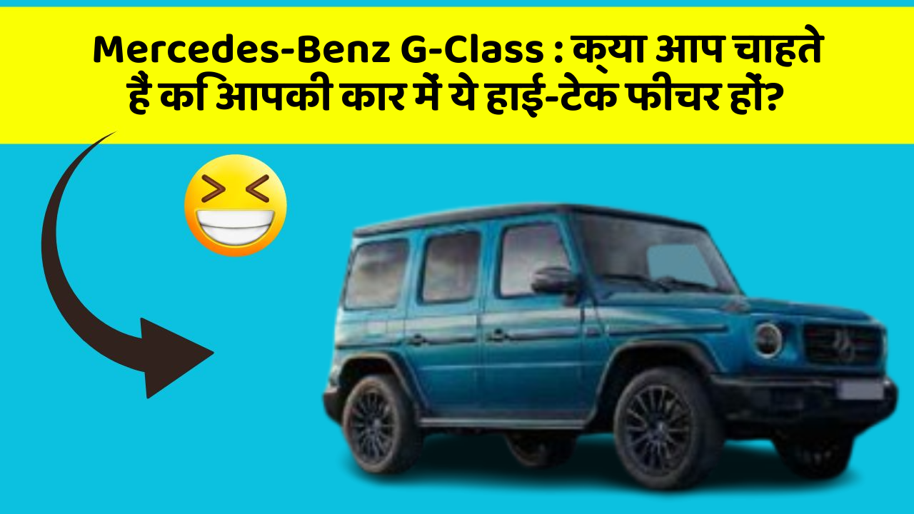 Mercedes-Benz G-Class : क्या आप चाहते हैं कि आपकी कार में ये हाई-टेक फीचर हों?