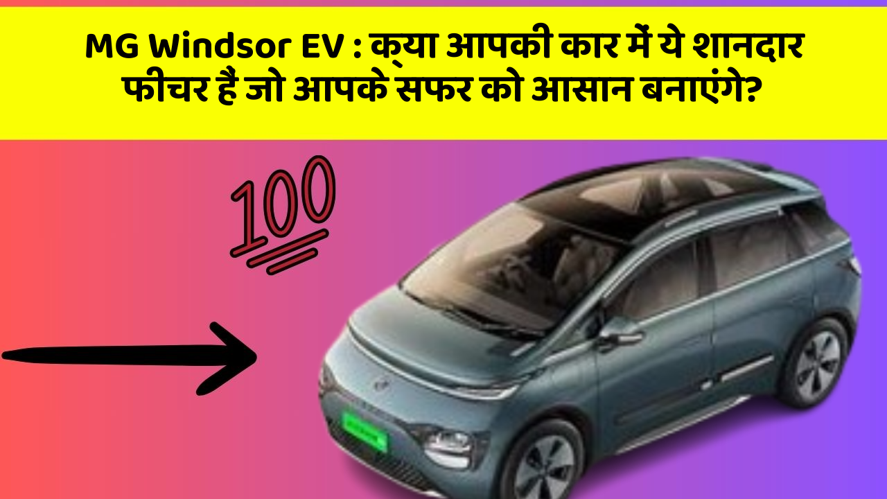 MG Windsor EV : क्या आपकी कार में ये शानदार फीचर हैं जो आपके सफर को आसान बनाएंगे?
