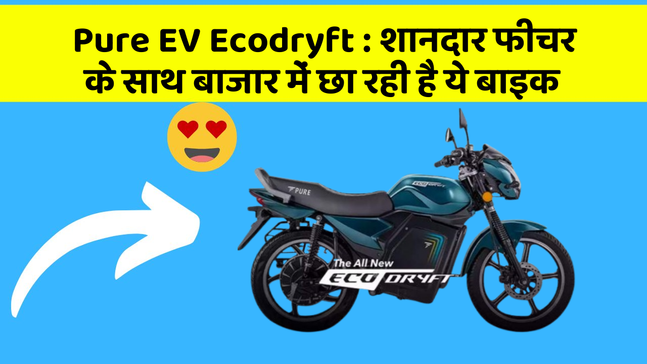 Pure EV Ecodryft : शानदार फीचर के साथ बाजार में छा रही है ये बाइक