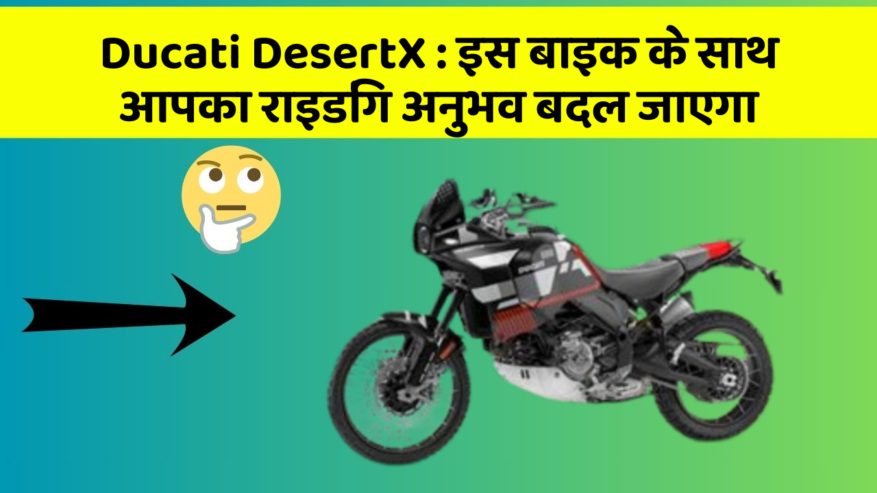 Ducati DesertX : इस बाइक के साथ आपका राइडिंग अनुभव बदल जाएगा