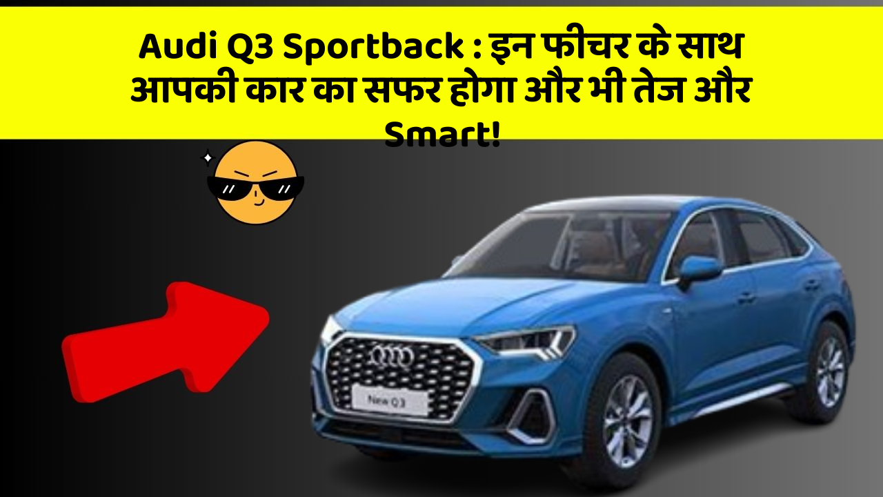 Audi Q3 Sportback: इन फीचर के साथ आपकी कार का सफर होगा और भी तेज और Smart!